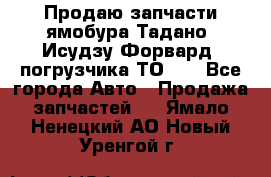 Продаю запчасти ямобура Тадано, Исудзу Форвард, погрузчика ТО-30 - Все города Авто » Продажа запчастей   . Ямало-Ненецкий АО,Новый Уренгой г.